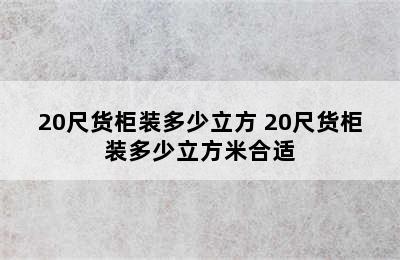 20尺货柜装多少立方 20尺货柜装多少立方米合适